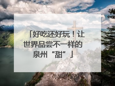 好吃还好玩！让世界品尝不一样的泉州“甜”